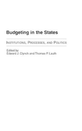 Budgeting in the States: Institutions, Processes, and Politics by Edward J. Clynch 9780275980139