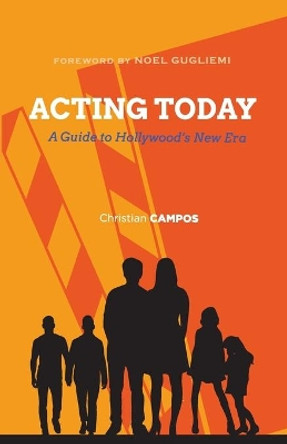 Acting Today: A Guide to Hollywood's New Era by Christian Andre Campos 9780578540771