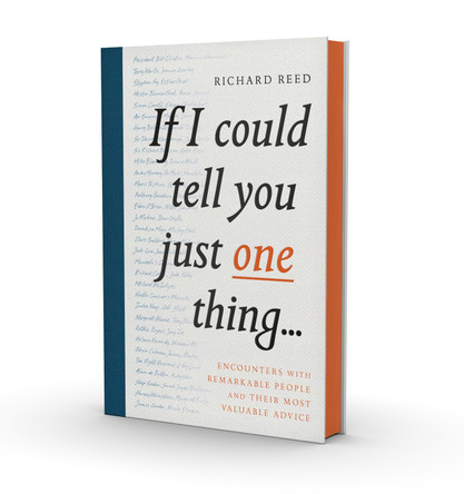 If I Could Tell You Just One Thing...: Encounters with Remarkable People and Their Most Valuable Advice by Richard Reed