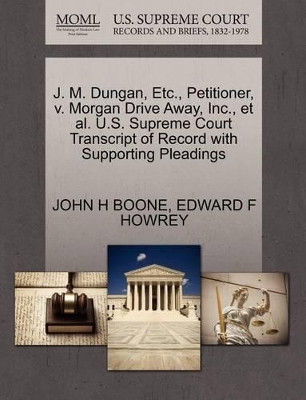 J. M. Dungan, Etc., Petitioner, V. Morgan Drive Away, Inc., et al. U.S. Supreme Court Transcript of Record with Supporting Pleadings by John H Boone 9781270693895