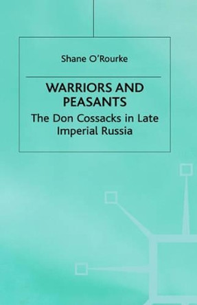 Warriors and Peasants: The Don Cossacks in Late Imperial Russia by Shane O'Rourke 9780333720790