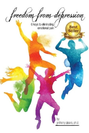 Freedom from Depression: 6 Keys to Eliminating Emotional Pain by Piparo 9780976967675
