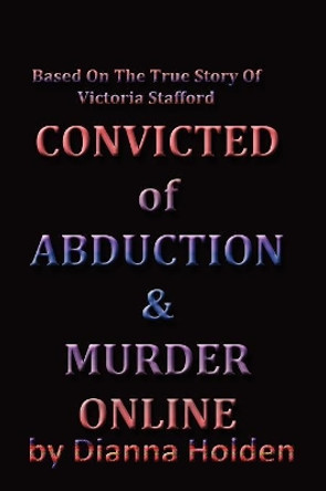 Convicted of Murder & Abduction Online by Dianna Holden 9780986489600