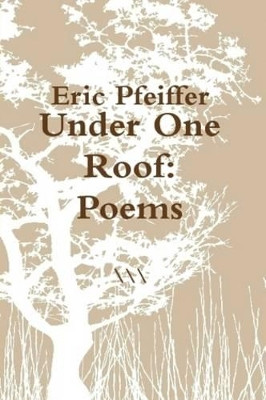 Under One Roof: Poems by Eric Pfeiffer 9780557633982