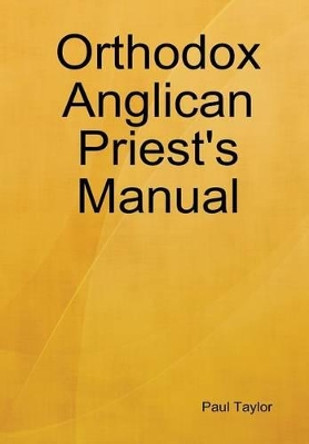 Orthodox Anglican Priest's Manual by Paul Taylor 9780578012971