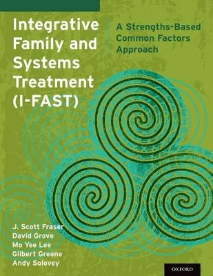 Integrative Family and Systems Treatment (I-FAST): A Strengths-Based Common Factors Approach by J. Scott Fraser 9780199368969