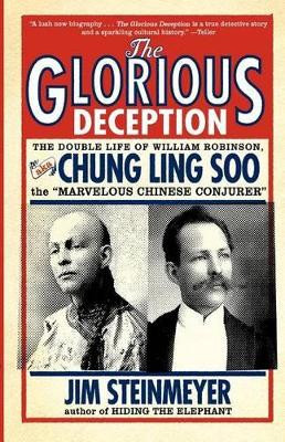 The Glorious Deception: The Double Life of William Robinson, aka Chung Ling Soo, the Marvelous Chinese Conjurer by Jim Steinmeyer 9780786717705