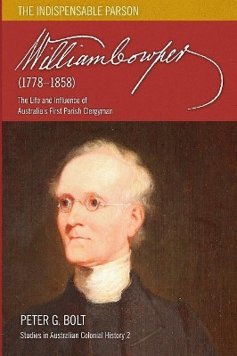 William Cowper (1778-1858): The Life and Influence of Australia's First Parish Clergyman by Peter G. Bolt 9780980357936