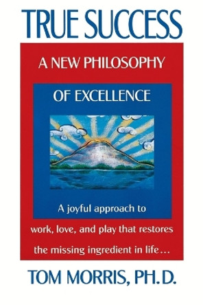 True Success: A New Philosophy of Excellence by Tom Morris 9780425146156
