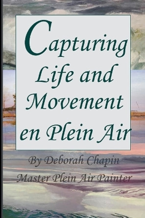 Capturing Life and Movement en Plein Air: Definitive art book on painting on location. by Deborah Chapin 9780982535431