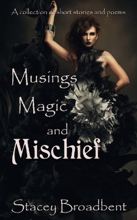 Musings, Magic, and Mischief: a collection of short stories and poems by Stacey Broadbent 9780473683078