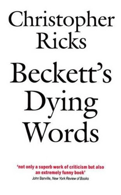 Beckett's Dying Words: The Clarendon Lectures 1990 by Christopher Ricks 9780192824073