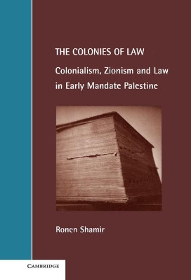 The Colonies of Law: Colonialism, Zionism and Law in Early Mandate Palestine by Ronen Shamir 9780521631839