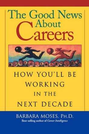 The Good News About Careers: How You'll Be Working in the Next Decade by Barbara Moses 9780787952693