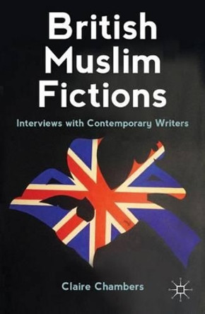 British Muslim Fictions: Interviews with Contemporary Writers by C. Chambers 9780230252332