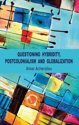 Questioning Hybridity, Postcolonialism and Globalization by Amar Acheraiou 9780230298286