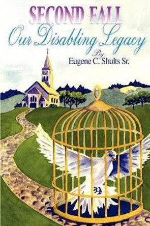 Second Fall: Our Disabling Legacy by Eugene C. Shults Sr 9780759661370 Second Fall: Our Disabling Legacy by Eugene C. Shults Sr 9780759661370