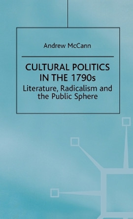 Cultural Politics in the 1790s: Literature, Radicalism and the Public Sphere by A. McCann 9780312216450