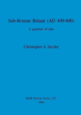 Sub-Roman Britain (AD 400-600): A gazetteer of sites by Christopher A. Snyder 9780860548249