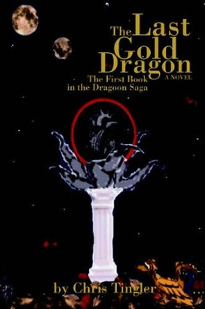 The Last Gold Dragon: The First Book in the Dragoon Saga by Chris Tingler 9780595404766