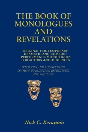 The Book of Monologues and Revelations: Original Contemporary Dramatic and Comedic Performance Monologues for Actors and Audiences by Nick C Koroyanis 9780595469857