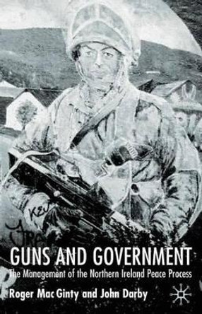 Guns and Government: The Management of the Northern Ireland Peace Process by Roger MacGinty 9780333779149