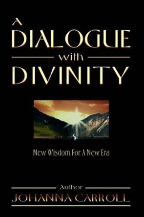 A Dialogue with Divinity: New Wisdom for a New Era by Johanna Carroll 9780595097876