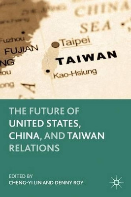 The Future of United States, China, and Taiwan Relations by Cheng-Yi Lin 9780230112780
