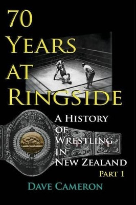 70 Years at Ringside: A History of Wrestling in New Zealand by Cameron Dave 9780954392475