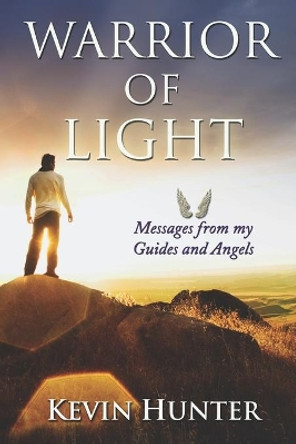 Warrior of Light: Messages from my Guides and Angels by Kevin Hunter 9780615972947