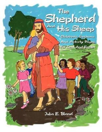 The Shepherd and His Sheep: Eight Children's Sermons and Activity Pages for Lent and Easter by Julia E Bland 9780788018602