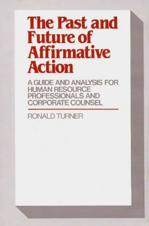 The Past and Future of Affirmative Action: A Guide and Analysis for Human Resource Professionals and Corporate Counsel by Ronald Turner 9780899305110