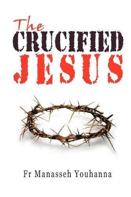 The Crucified Jesus by Fr Manasseh Youhanna 9780980517187