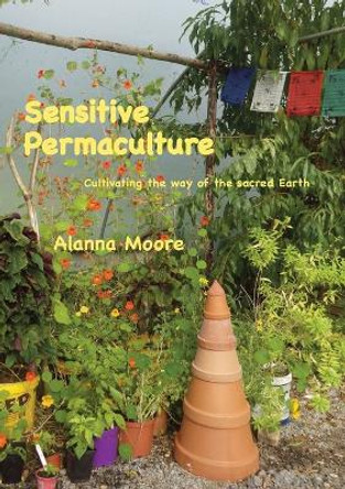 Sensitive Permaculture: Cultivating the Way of the Sacred Earth by Alanna Moore 9780975778227