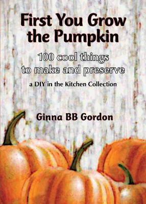 First You Grow the Pumpkin by Ginna B B Gordon 9780985665555