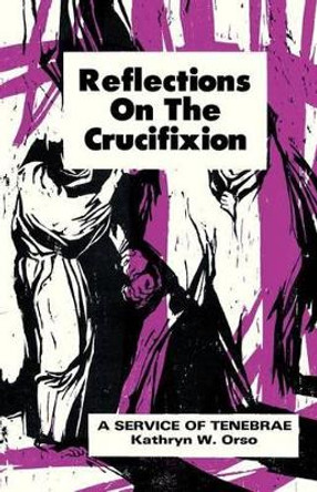 Reflections on the Crucifixion: A Service of Tenebrae by Kathryn W. Orso 9780895362001