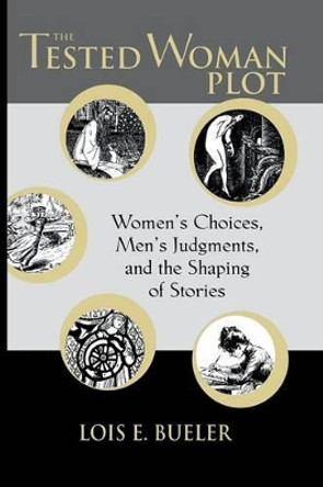 Tested Woman Plot: Women's Choices, Men's Judgments, and Th by Lois E Bueler 9780814250747