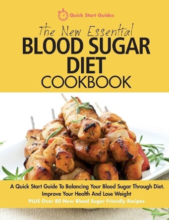 The New Essential Blood Sugar Diet Cookbook: A Quick Start Guide To Balancing Your Blood Sugar Through Diet. Improve Your Health And Lose Weight PLUS Over 80 New Blood Sugar Friendly Recipes by Quick Start Guides 9780993320491