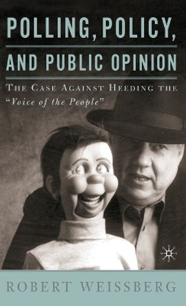 Polling, Policy, and Public Opinion: The Case Against Heeding the &quot;Voice of the People&quot; by R. Weissberg 9780312294953