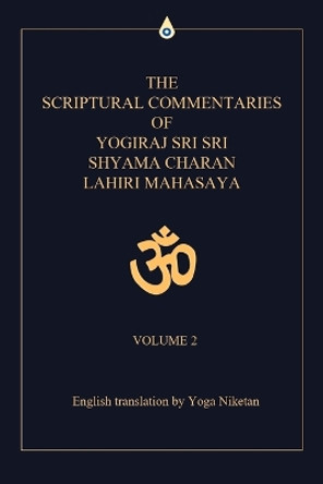 The Scriptural Commentaries of Yogiraj Sri Sri Shyama Charan Lahiri Mahasaya: Volume 2 by Yoga Niketan 9780595468621