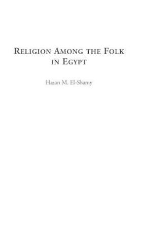 Religion among the Folk in Egypt by Hasan M. El-Shamy 9780275979485