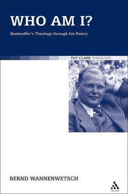 Who am I?: Bonhoeffer's Theology Through His Poetry by Bernd Wannenwetsch 9780567067838