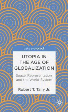 Utopia in the Age of Globalization: Space, Representation, and the World-System by Dr. Robert T. Tally 9780230391895