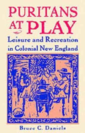 Puritans at Play: Leisure and Recreation in Colonial New England by Bruce C. Daniels 9780312161248