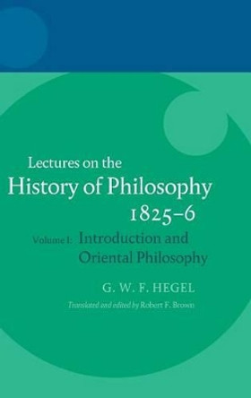 Hegel: Lectures on the History of Philosophy 1825-6: Volume I: Introduction and Oriental Philosophy by Robert F. Brown 9780199568932