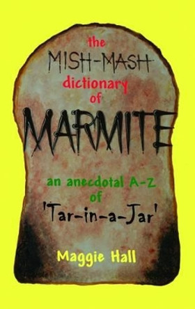 The Mish-mash Dictionary of Marmite: An Anecdotal A-Z of Tar-in-a-jar by Maggie Hall 9780956368607