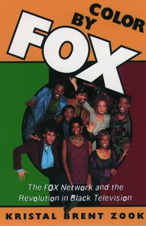 Color by Fox: The Fox Network and the Revolution in Black Television by Kristal Brent Zook 9780195106121