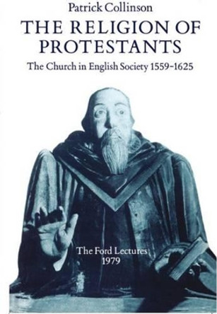The Religion of Protestants: The Church in English Society 1559-1625 (Ford Lectures, 1979) by Patrick Collinson 9780198200536