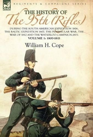 The History of the 95th (Rifles)-During the South American Expedition 1806, The Baltic Expedition 1807, The Peninsular War, The War of 1812 and the Waterloo Campaign,1815: Volume 1-1800-1815 by William H Cope 9780857061300 The History of the 95th (Rifles)-During the South American Expedition 1806, The Baltic Expedition 1807, The Peninsular War, The War of 1812 and the Waterloo Campaign,1815: Volume 1-1800-1815 by William H Cope 9780857061300