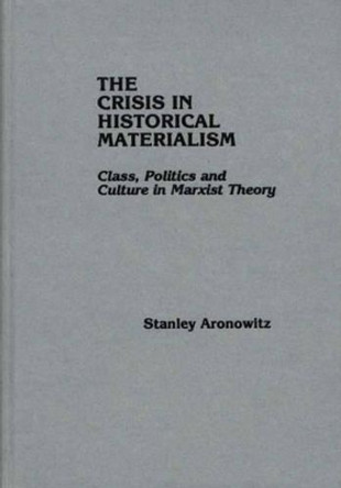 The Crisis in Historical Materialism: Class, Politics, and Culture in Marxist Theory by Stanley Aronowitz 9780275905781